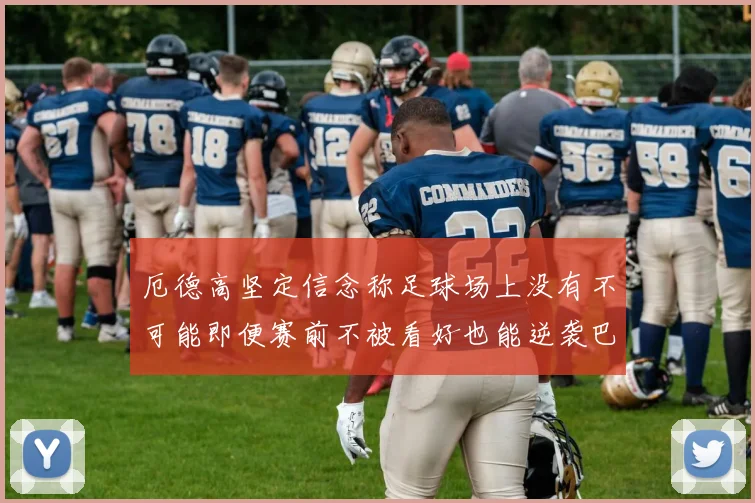 厄德高坚定信念称足球场上没有不可能即便赛前不被看好也能逆袭巴西