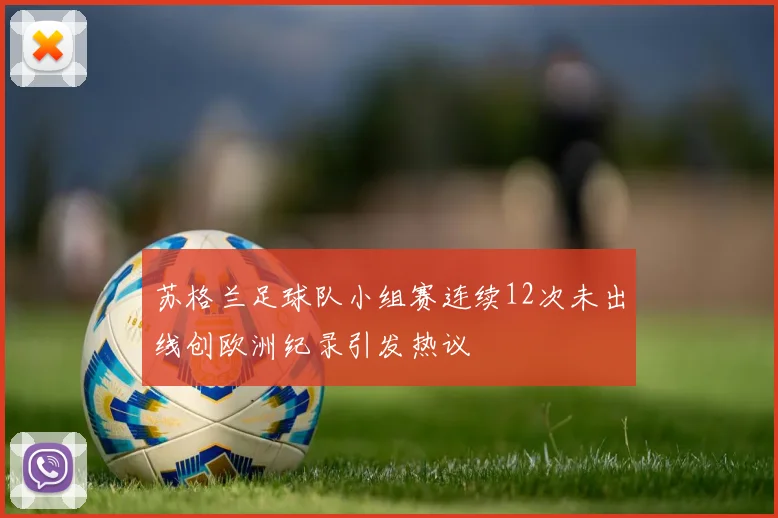 苏格兰足球队小组赛连续12次未出线创欧洲纪录引发热议