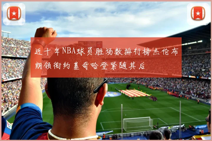 近十年NBA球员胜场数排行榜杰伦布朗领衔约基奇哈登紧随其后