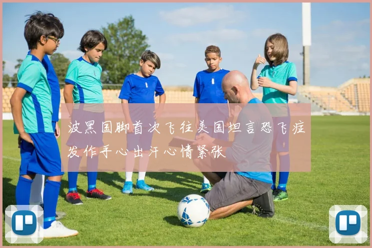 波黑国脚首次飞往美国坦言恐飞症发作手心出汗心情紧张