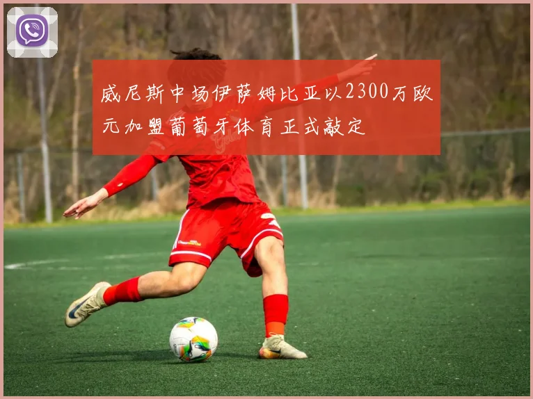 威尼斯中场伊萨姆比亚以2300万欧元加盟葡萄牙体育正式敲定