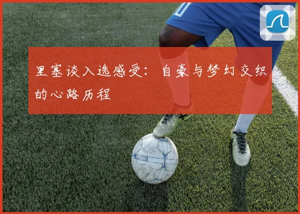 里塞谈入选感受：自豪与梦幻交织的心路历程